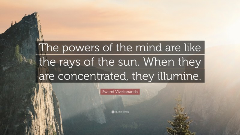 Swami Vivekananda Quote: “The powers of the mind are like the rays of the sun. When they are concentrated, they illumine.”