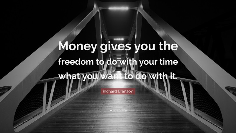 Richard Branson Quote: “Money gives you the freedom to do with your time what you want to do with it.”