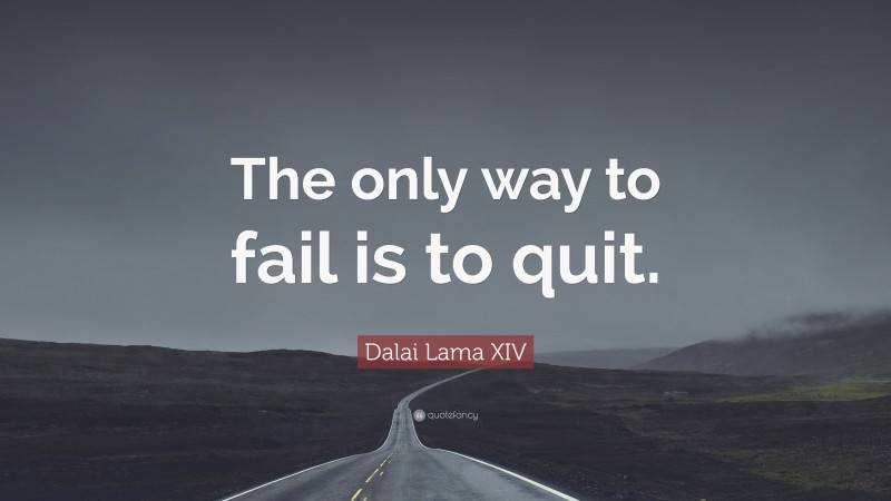 Dalai Lama XIV Quote: “The only way to fail is to quit.”