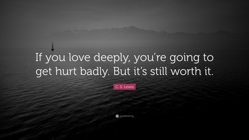 C. S. Lewis Quote: “If you love deeply, you’re going to get hurt badly. But it’s still worth it.”