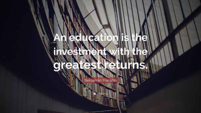 Benjamin Franklin Quote: “An education is the investment with the ...