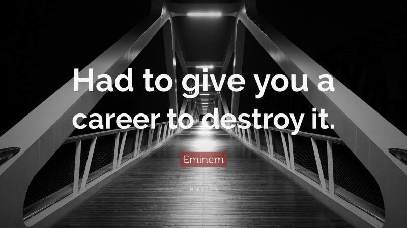Eminem Quote: “Had to give you a career to destroy it.”