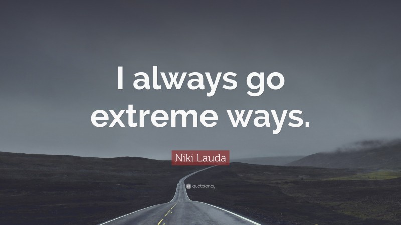 Niki Lauda Quote: “I always go extreme ways.”