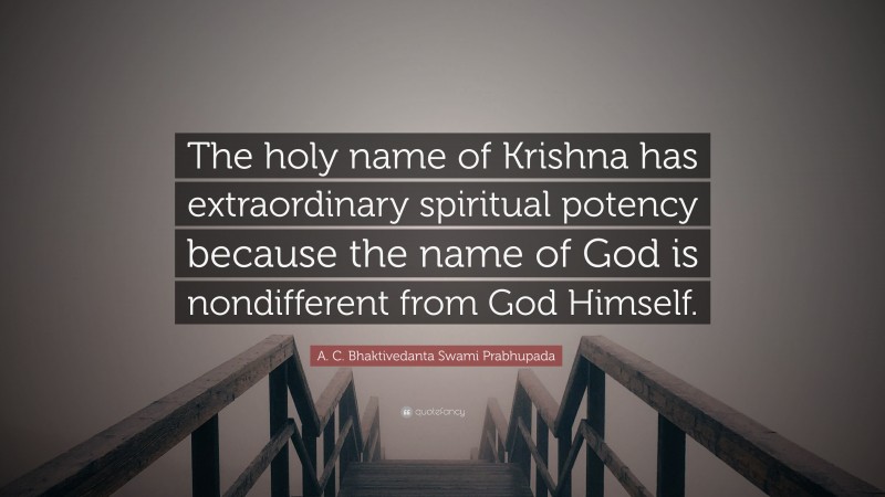 A. C. Bhaktivedanta Swami Prabhupada Quote: “The holy name of Krishna has extraordinary spiritual potency because the name of God is nondifferent from God Himself.”