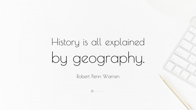 Robert Penn Warren Quote: “History is all explained by geography.”