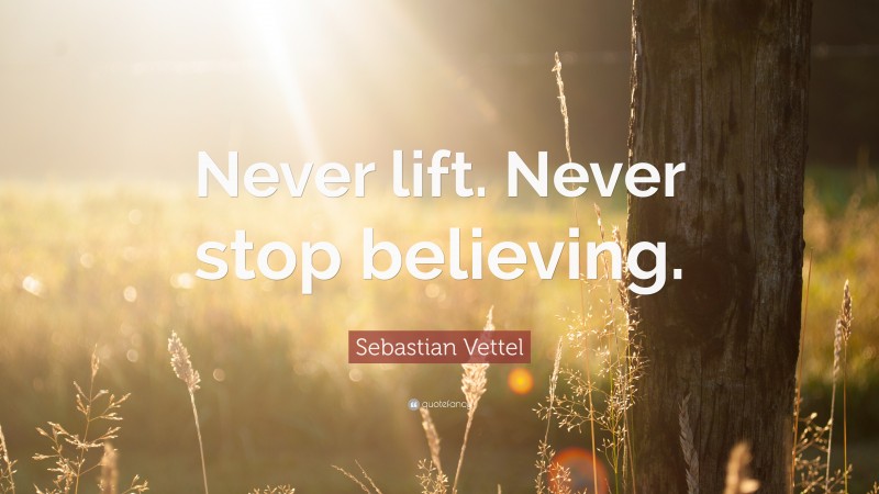 Sebastian Vettel Quote: “Never lift. Never stop believing.”
