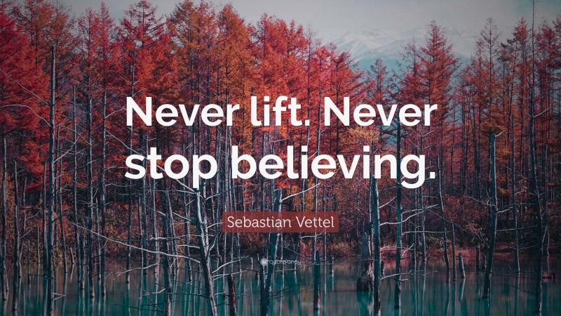 Sebastian Vettel Quote: “Never lift. Never stop believing.”
