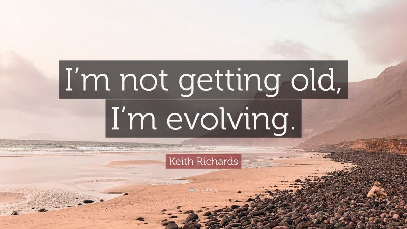 Keith Richards Quote: “I’m not getting old, I’m evolving.”
