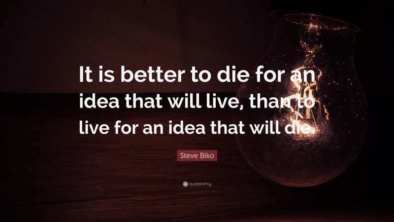 Steve Biko Quote: “It is better to die for an idea that will live, than to live for an idea that will die.”