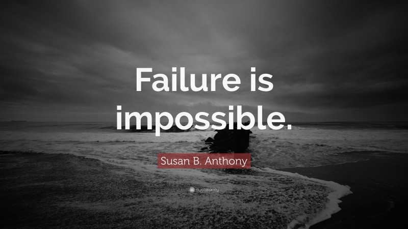 Susan B. Anthony Quote: “Failure is impossible.”