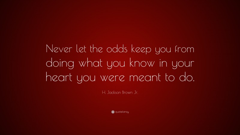 H. Jackson Brown Jr. Quote: “Never let the odds keep you from doing ...