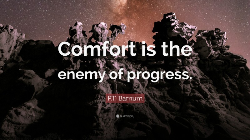P.T. Barnum Quote: “Comfort is the enemy of progress.”