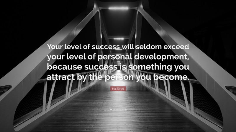 Hal Elrod Quote: “Your level of success will seldom exceed your level of personal development, because success is something you attract by the person you become.”