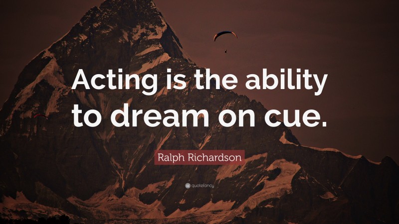 Ralph Richardson Quote: “Acting is the ability to dream on cue.”