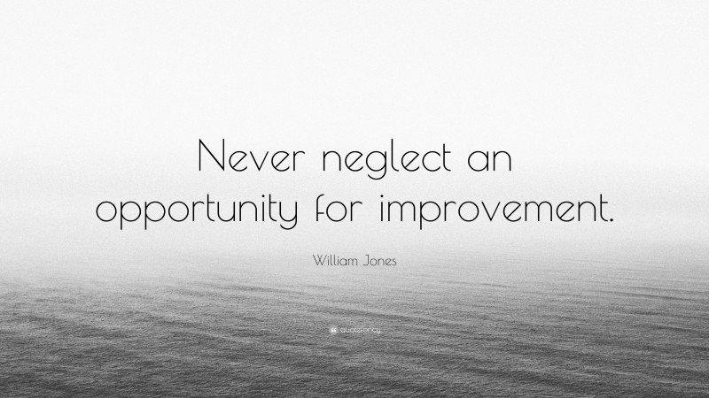 William Jones Quote: “Never neglect an opportunity for improvement.”