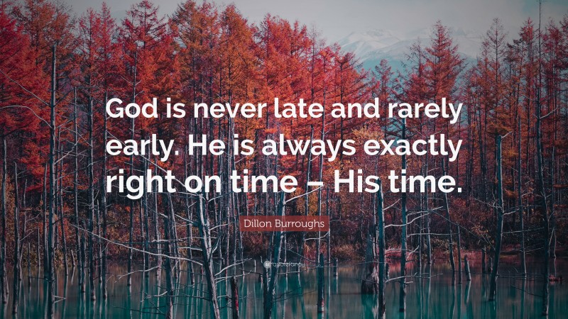 Dillon Burroughs Quote: “God is never late and rarely early. He is always exactly right on time – His time.”