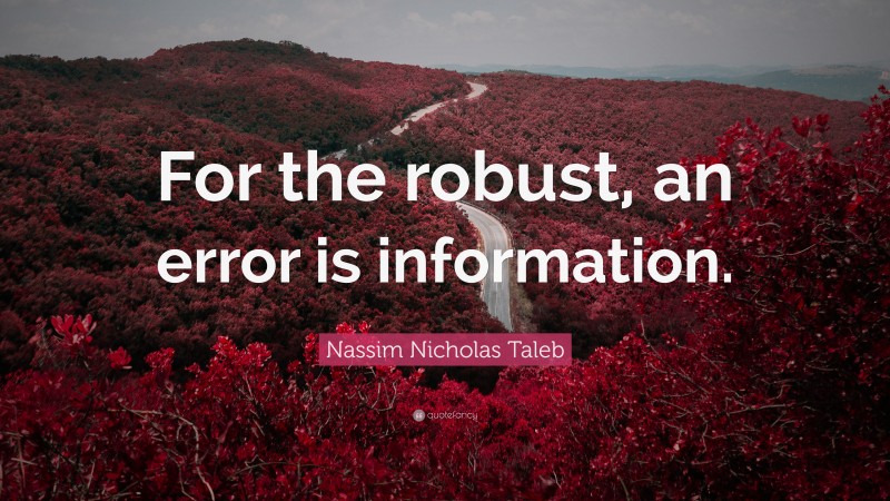 Nassim Nicholas Taleb Quote: “For the robust, an error is information.”
