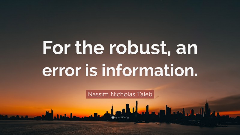 Nassim Nicholas Taleb Quote: “For the robust, an error is information.”