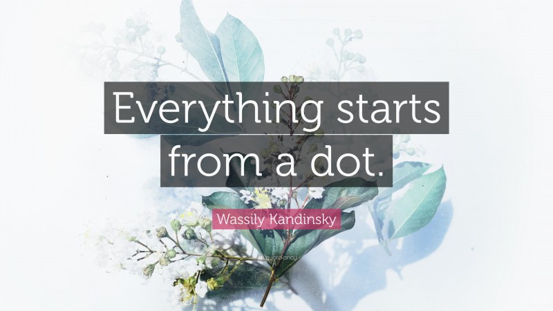 Wassily Kandinsky Quote: “Everything starts from a dot.”