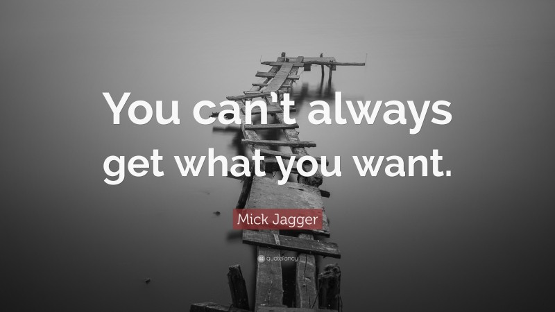 Mick Jagger Quote: “You can’t always get what you want.”