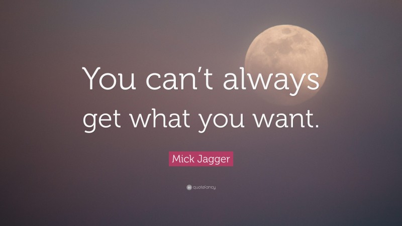 Mick Jagger Quote: “You can’t always get what you want.”