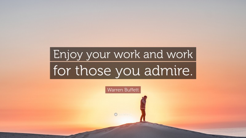 Warren Buffett Quote: “Enjoy your work and work for those you admire.”