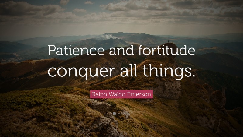 Ralph Waldo Emerson Quote: “Patience and fortitude conquer all things.”