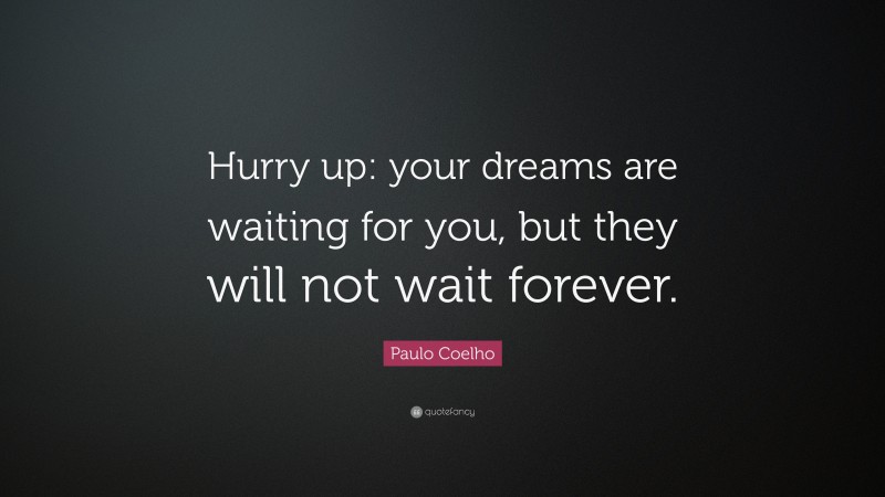 Paulo Coelho Quote: “Hurry up: your dreams are waiting for you, but they will not wait forever.”