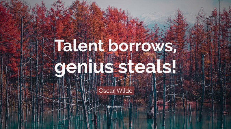 Oscar Wilde Quote: “Talent borrows, genius steals!”