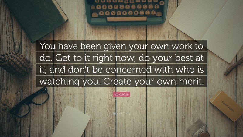 Epictetus Quote: “You have been given your own work to do. Get to it ...