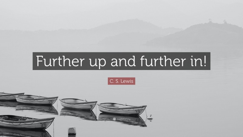 C. S. Lewis Quote: “Further up and further in!”