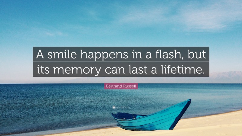 Bertrand Russell Quote: “A smile happens in a flash, but its memory can last a lifetime.”