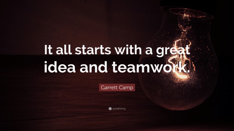 Garrett Camp Quote: “It all starts with a great idea and teamwork.”