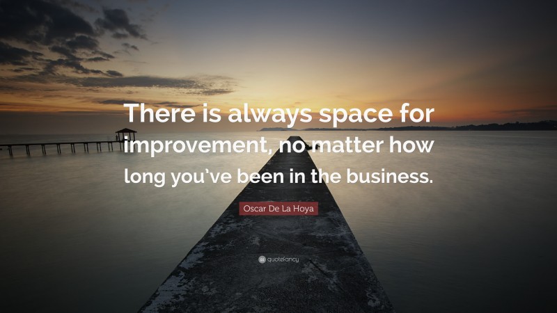 Oscar De La Hoya Quote: “There is always space for improvement, no matter how long you’ve been in the business.”