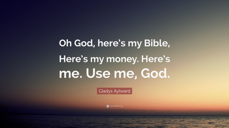 Gladys Aylward Quote: “Oh God, here’s my Bible, Here’s my money. Here’s me. Use me, God.”