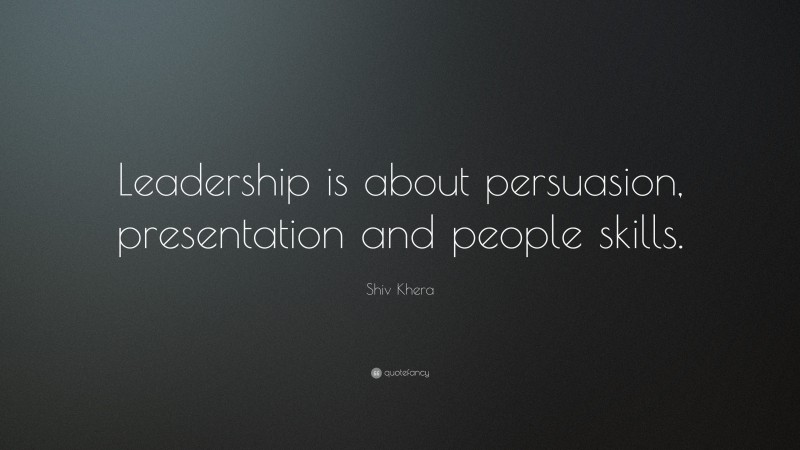 Shiv Khera Quote: “Leadership is about persuasion, presentation and people skills.”