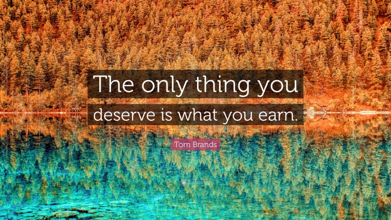 Tom Brands Quote: “The only thing you deserve is what you earn.”