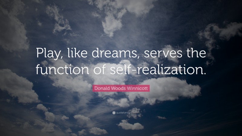 Donald Woods Winnicott Quote: “Play, like dreams, serves the function of self-realization.”