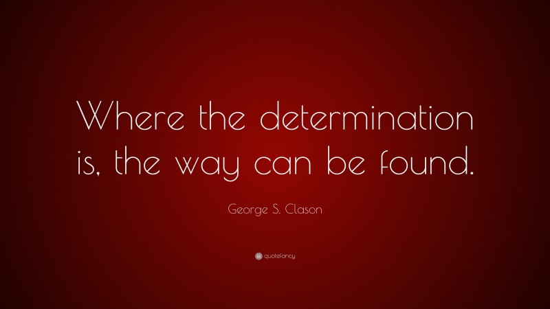 George S. Clason Quote: “Where the determination is, the way can be found.”