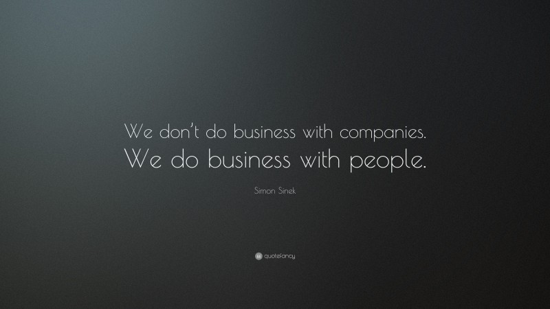Simon Sinek Quote: “We don’t do business with companies. We do business with people.”