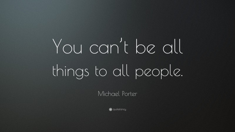 Michael Porter Quote: “You can’t be all things to all people.”