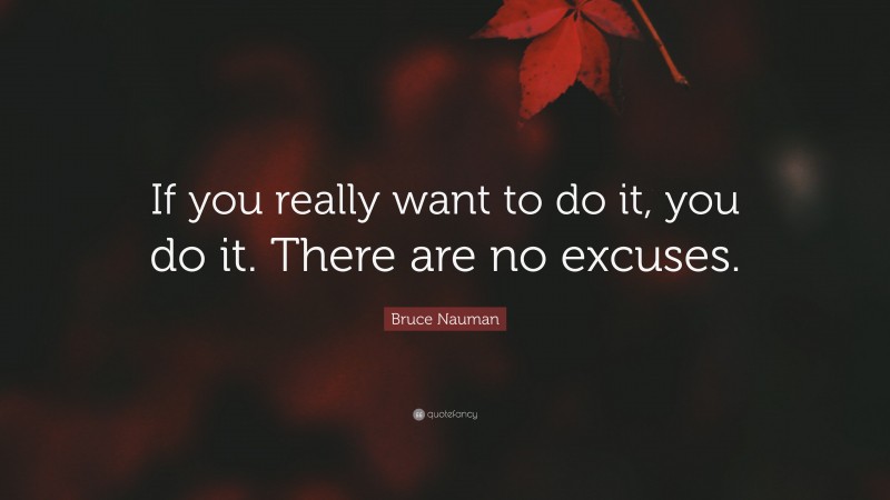 Bruce Nauman Quote: “If you really want to do it, you do it. There are no excuses.”