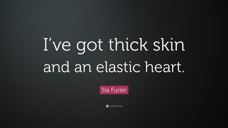 Sia Furler Quote: “I’ve got thick skin and an elastic heart.”