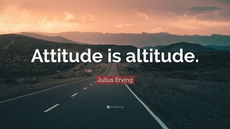Julius Erving Quote: “Attitude is altitude.”