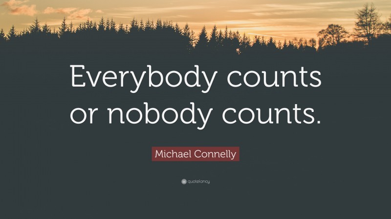 Michael Connelly Quote: “Everybody counts or nobody counts.”