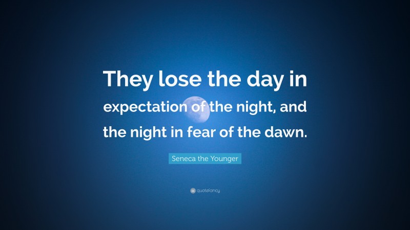 Seneca the Younger Quote: “They lose the day in expectation of the night, and the night in fear of the dawn.”