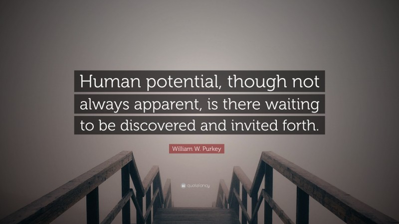William W. Purkey Quote: “Human potential, though not always apparent, is there waiting to be discovered and invited forth.”