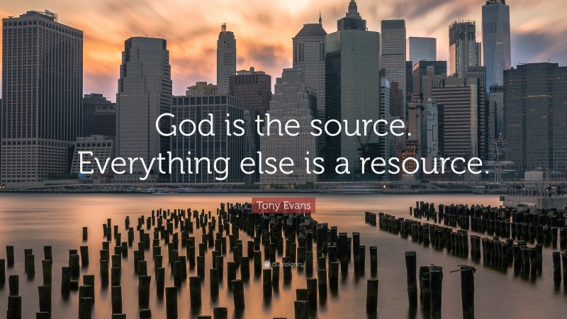 Tony Evans Quote: “God is the source. Everything else is a resource.”