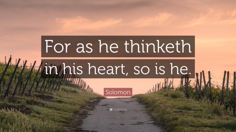 Solomon Quote: “For as he thinketh in his heart, so is he.”