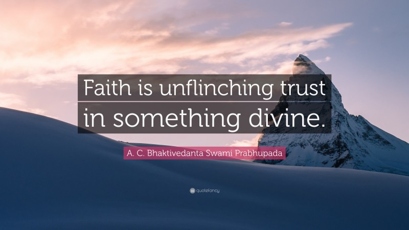 A. C. Bhaktivedanta Swami Prabhupada Quote: “Faith is unflinching trust in something divine.”